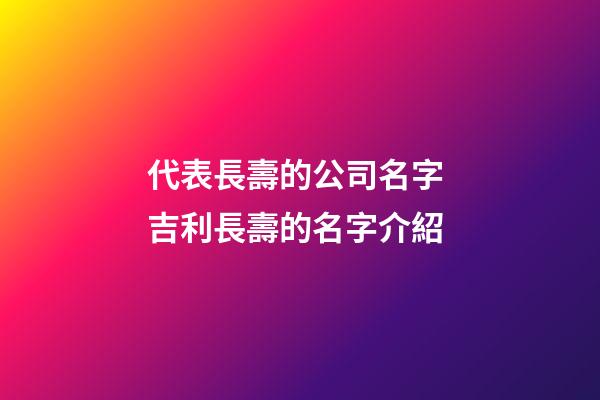 代表長壽的公司名字 吉利長壽的名字介紹-第1張-公司起名-玄機派